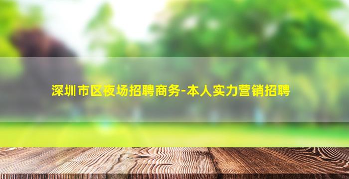 深圳市区夜场招聘商务-本人实力营销招聘
